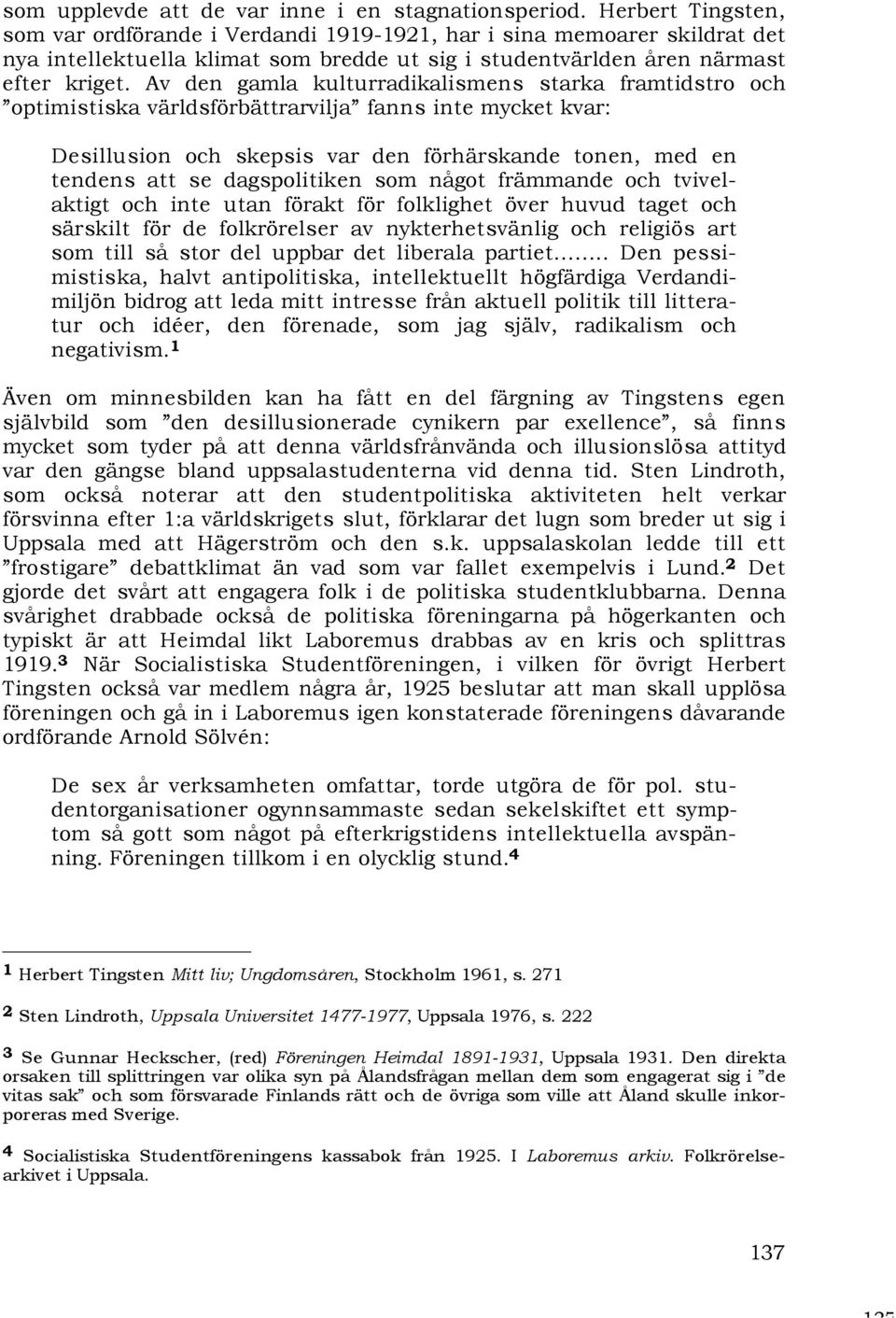 Av den gamla kulturradikalismens starka framtidstro och optimistiska världsförbättrarvilja fanns inte mycket kvar: Desillusion och skepsis var den förhärskande tonen, med en tendens att se