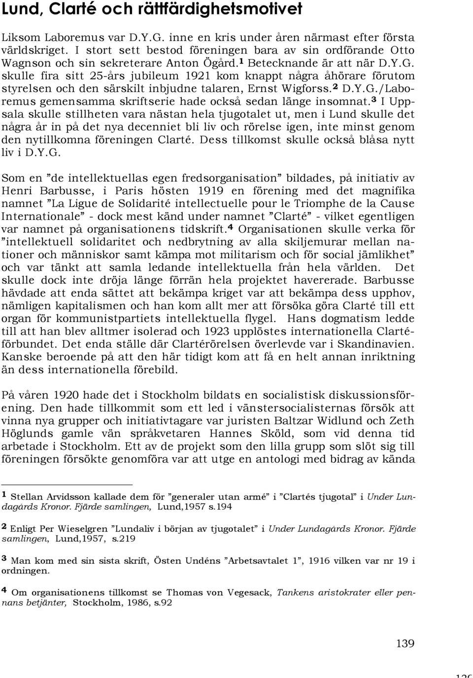 skulle fira sitt 25-års jubileum 1921 kom knappt några åhörare förutom styrelsen och den särskilt inbjudne talaren, Ernst Wigforss. 2 D.Y.G.