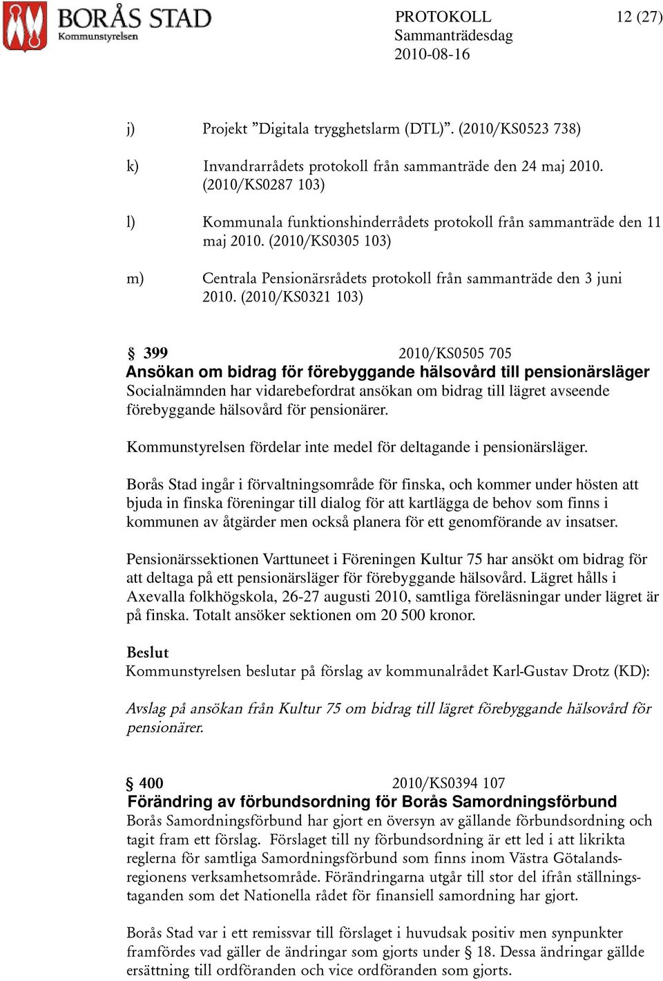 (2010/KS0321 103) 399 2010/KS0505 705 Ansökan om bidrag för förebyggande hälsovård till pensionärsläger Socialnämnden har vidarebefordrat ansökan om bidrag till lägret avseende förebyggande hälsovård