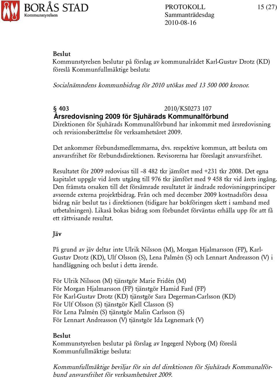 Det ankommer förbundsmedlemmarna, dvs. respektive kommun, att besluta om ansvarsfrihet för förbundsdirektionen. Revisorerna har föreslagit ansvarsfrihet.