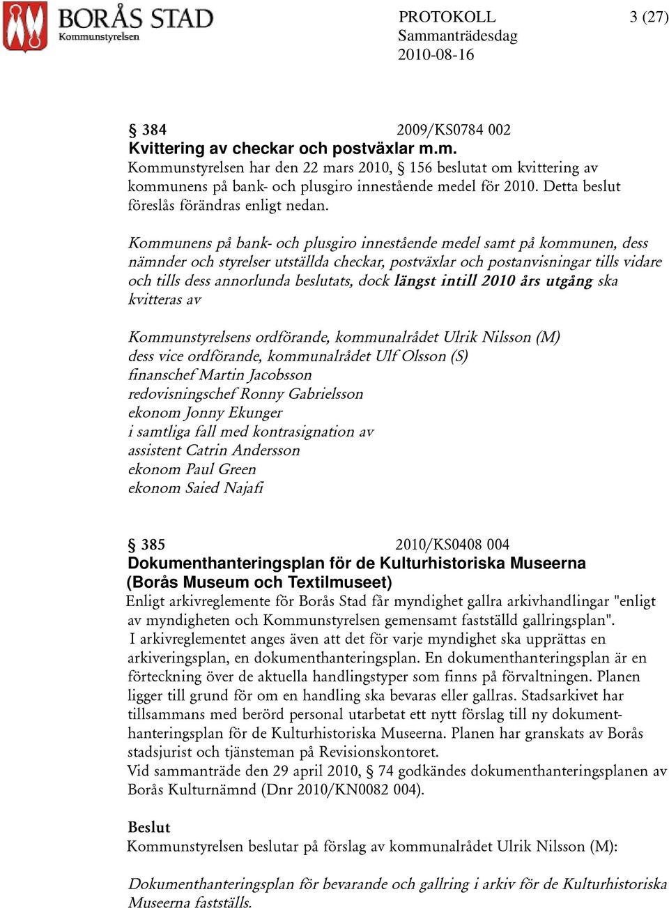 Kommunens på bank- och plusgiro innestående medel samt på kommunen, dess nämnder och styrelser utställda checkar, postväxlar och postanvisningar tills vidare och tills dess annorlunda beslutats, dock