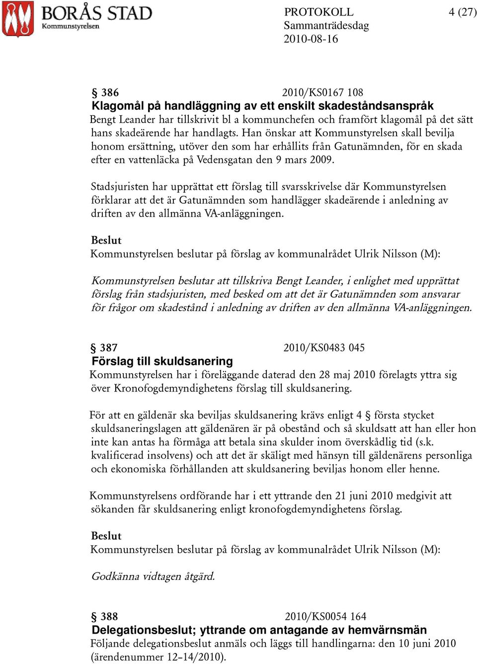 Stadsjuristen har upprättat ett förslag till svarsskrivelse där Kommunstyrelsen förklarar att det är Gatunämnden som handlägger skadeärende i anledning av driften av den allmänna VA-anläggningen.