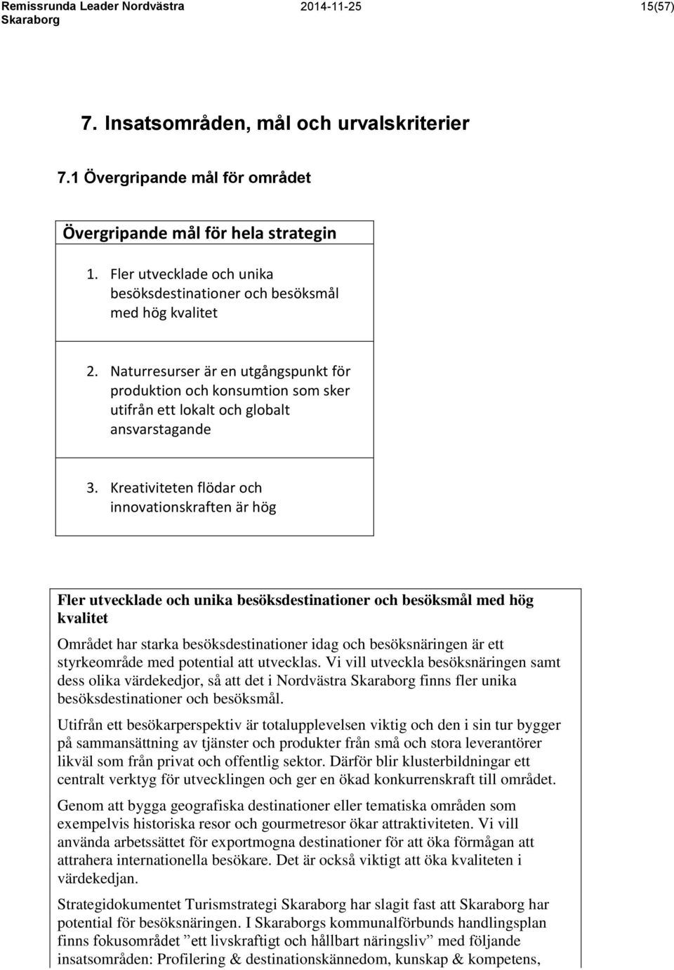 Kreativiteten flödar och innovationskraften är hög Fler utvecklade och unika besöksdestinationer och besöksmål med hög kvalitet Området har starka besöksdestinationer idag och besöksnäringen är ett