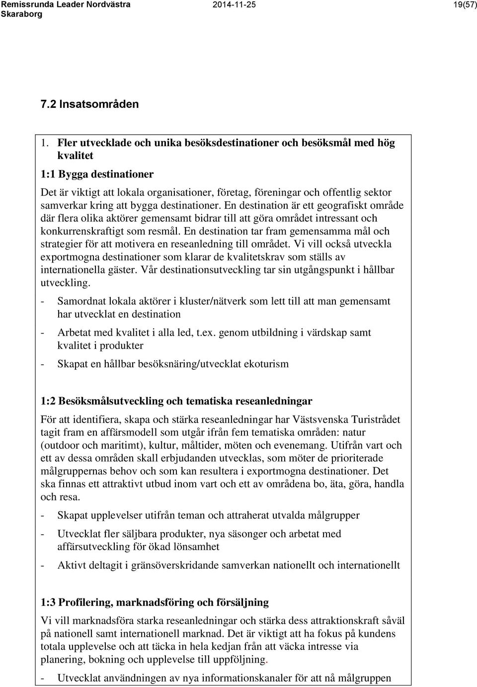 att bygga destinationer. En destination är ett geografiskt område där flera olika aktörer gemensamt bidrar till att göra området intressant och konkurrenskraftigt som resmål.