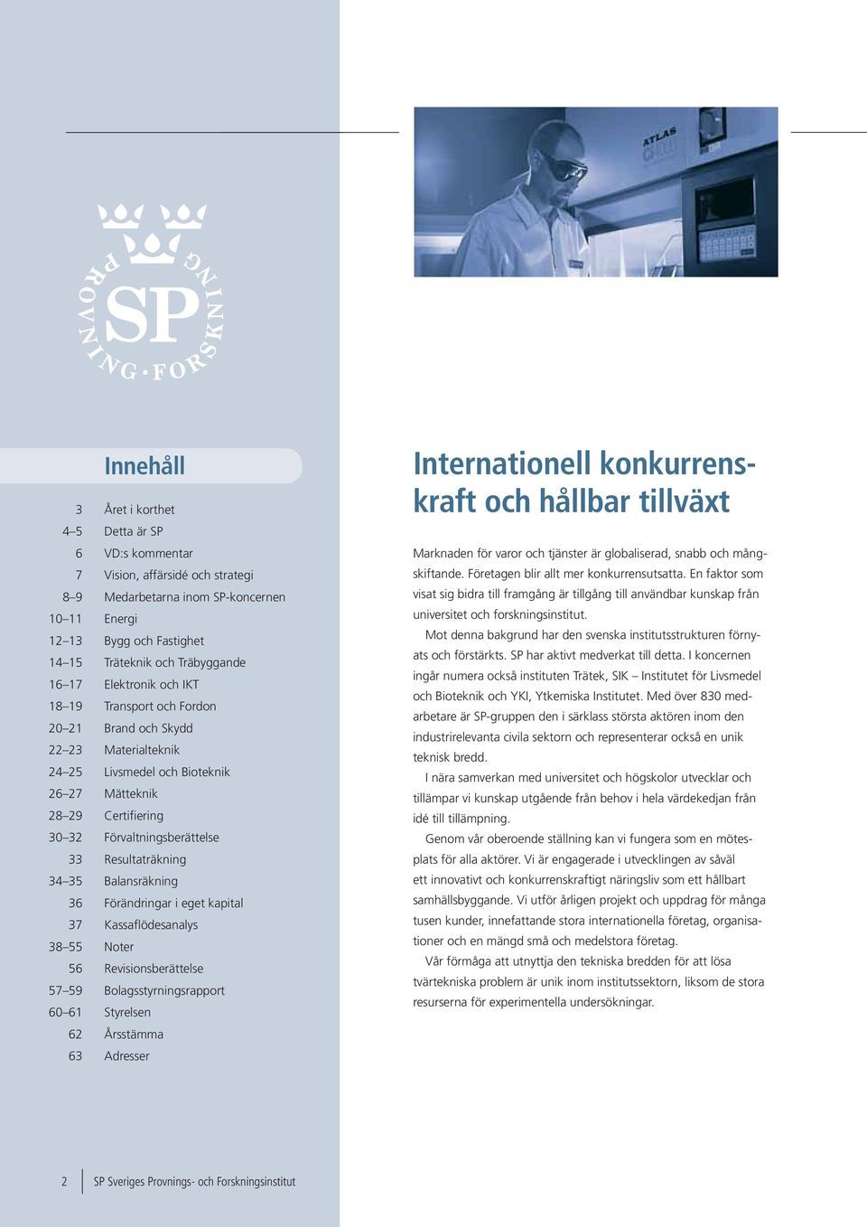 Resultaträkning 34 35 Balansräkning 36 Förändringar i eget kapital 37 Kassaflödesanalys 38 55 Noter 56 Revisionsberättelse 57 59 Bolagsstyrningsrapport 60 61 Styrelsen 62 Årsstämma 63 Adresser