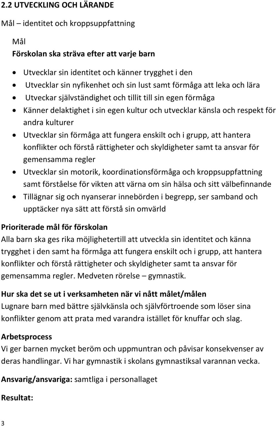 att fungera enskilt och i grupp, att hantera konflikter och förstå rättigheter och skyldigheter samt ta ansvar för gemensamma regler Utvecklar sin motorik, koordinationsförmåga och kroppsuppfattning