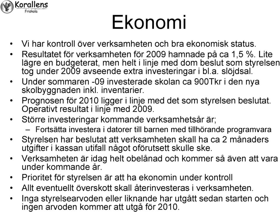 Under sommaren -09 investerade skolan ca 900Tkr i den nya skolbyggnaden inkl. inventarier. Prognosen för 2010 ligger i linje med det som styrelsen beslutat. Operativt resultat i linje med 2009.