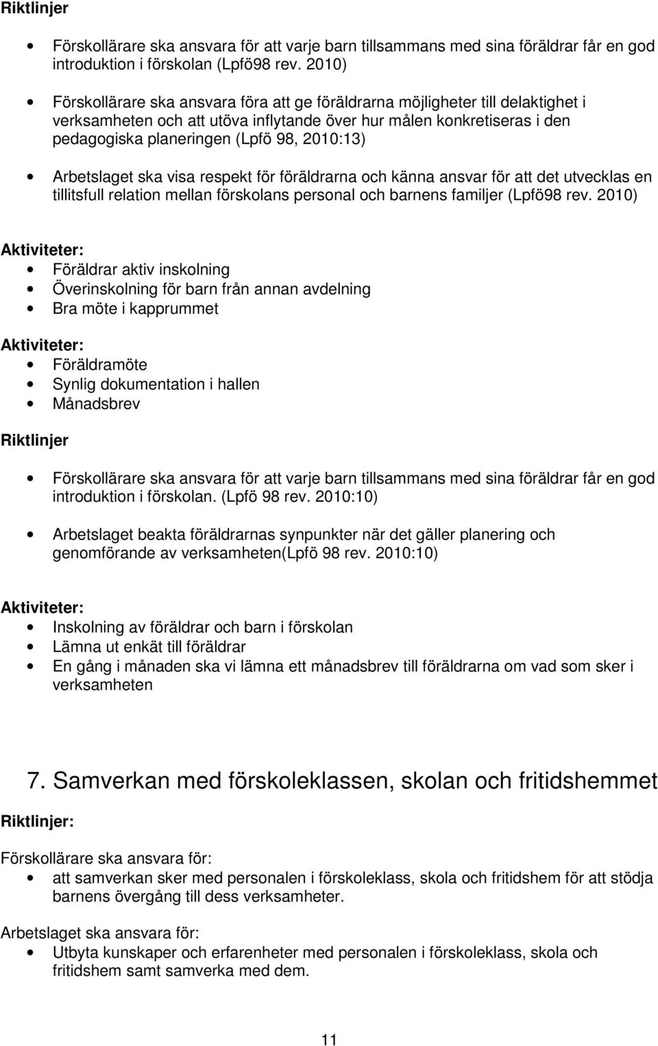 2010:13) Arbetslaget ska visa respekt för föräldrarna och känna ansvar för att det utvecklas en tillitsfull relation mellan förskolans personal och barnens familjer (Lpfö98 rev.