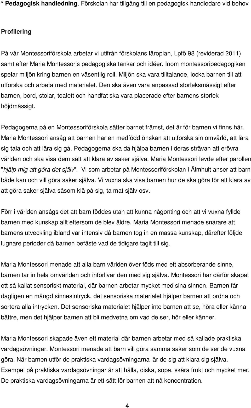 pedagogiska tankar och idéer. Inom montessoripedagogiken spelar miljön kring barnen en väsentlig roll. Miljön ska vara tilltalande, locka barnen till att utforska och arbeta med materialet.