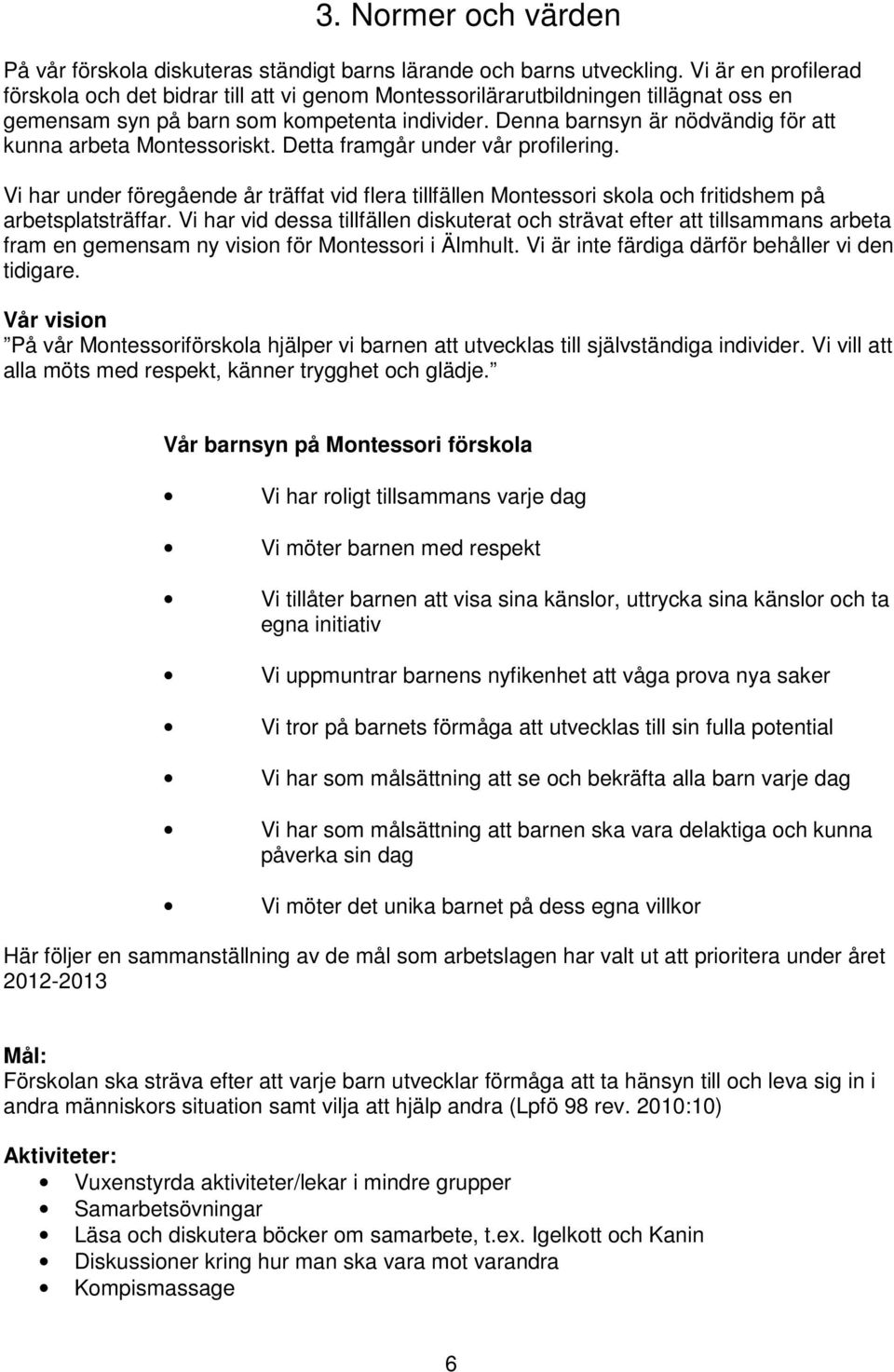 Denna barnsyn är nödvändig för att kunna arbeta Montessoriskt. Detta framgår under vår profilering.