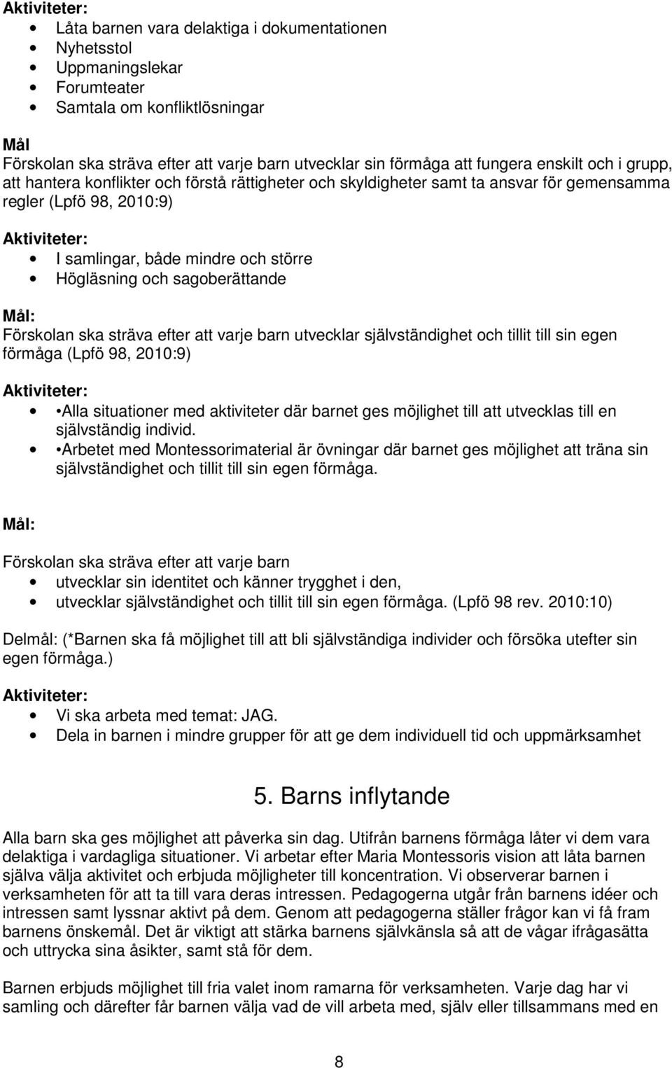 sagoberättande Förskolan ska sträva efter att varje barn utvecklar självständighet och tillit till sin egen förmåga (Lpfö 98, 2010:9) Alla situationer med aktiviteter där barnet ges möjlighet till