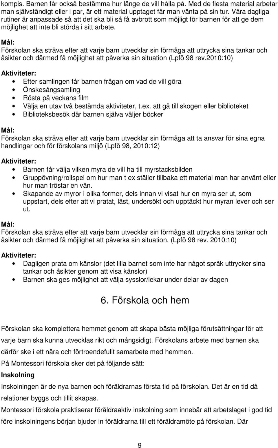 Förskolan ska sträva efter att varje barn utvecklar sin förmåga att uttrycka sina tankar och åsikter och därmed få möjlighet att påverka sin situation (Lpfö 98 rev.