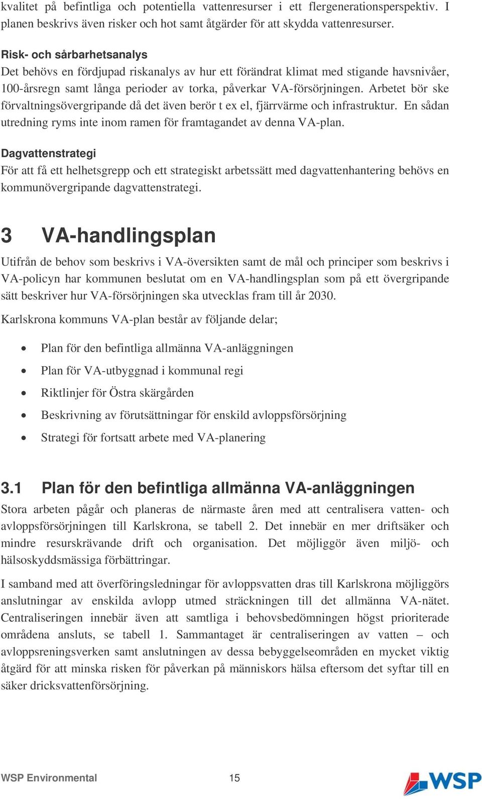 Arbetet bör ske förvaltningsövergripande då det även berör t ex el, fjärrvärme och infrastruktur. En sådan utredning ryms inte inom ramen för framtagandet av denna VA-plan.