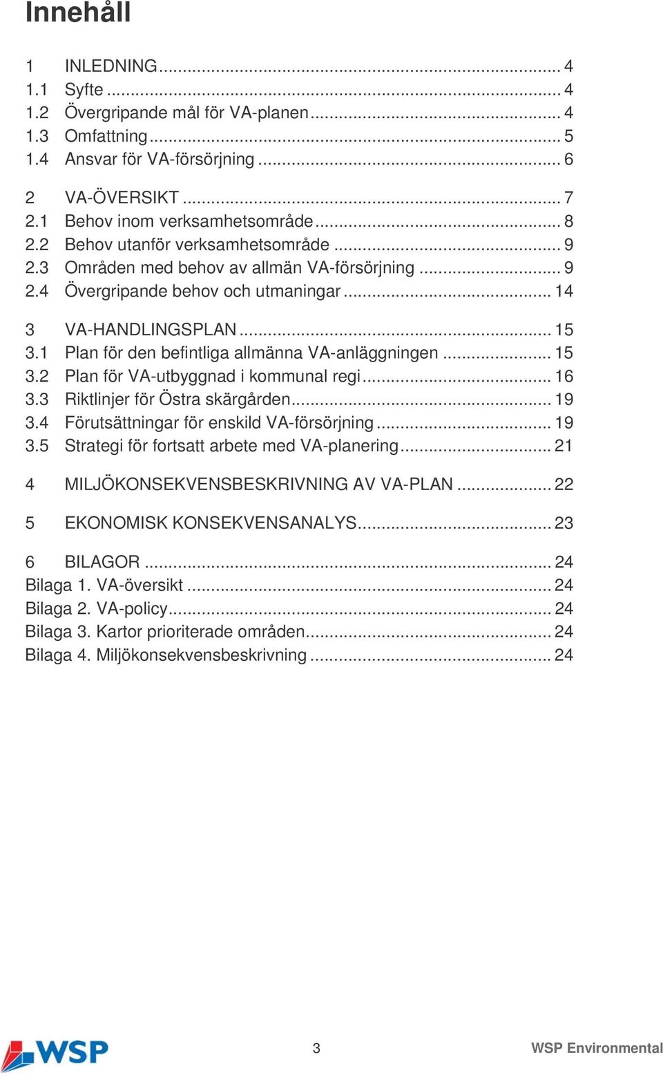 1 Plan för den befintliga allmänna VA-anläggningen... 15 3.2 Plan för VA-utbyggnad i kommunal regi... 16 3.3 Riktlinjer för Östra skärgården... 19 3.4 Förutsättningar för enskild VA-försörjning... 19 3.5 Strategi för fortsatt arbete med VA-planering.