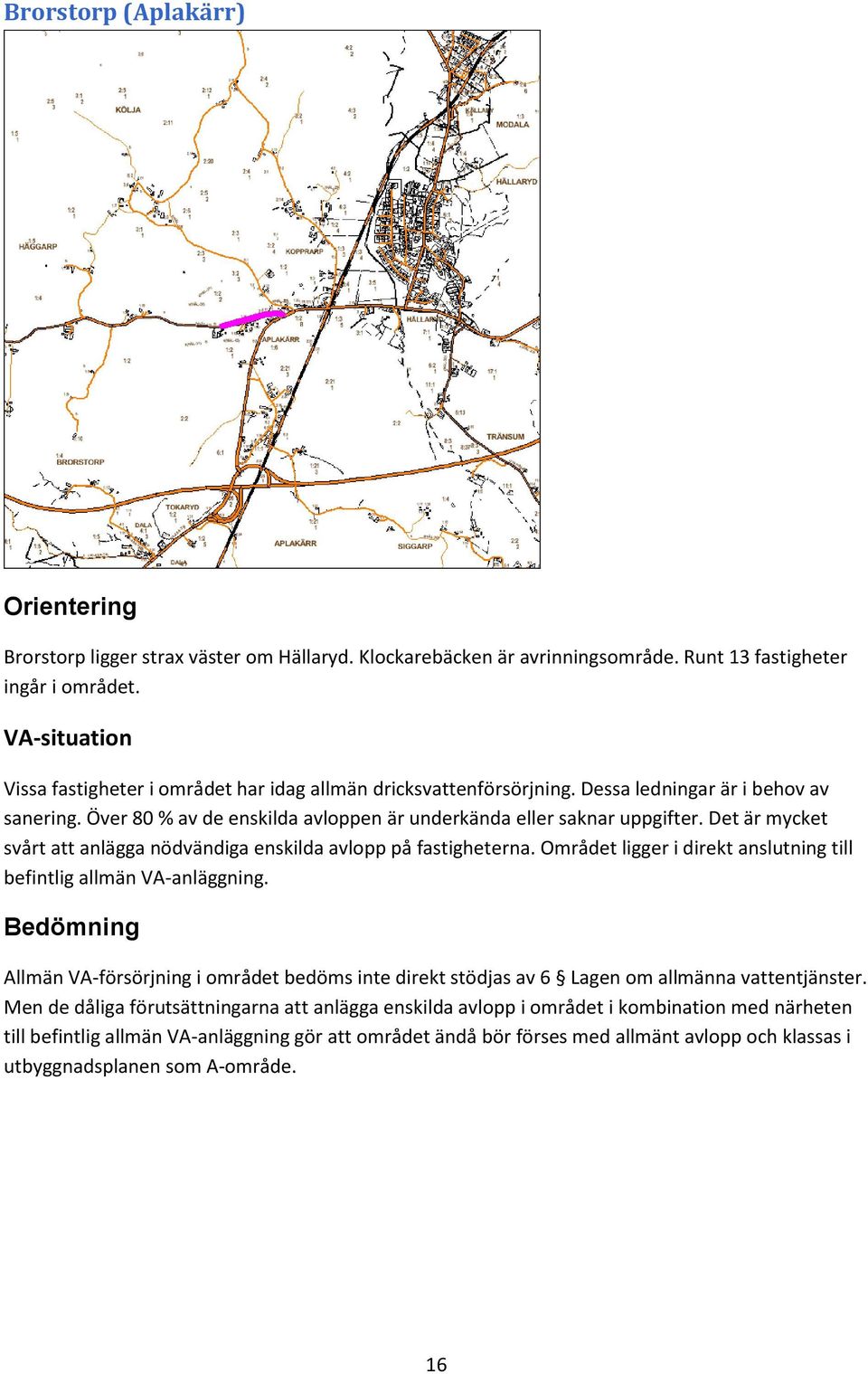 Det är mycket svårt att anlägga nödvändiga enskilda avlopp på fastigheterna. Området ligger i direkt anslutning till befintlig allmän VA-anläggning.