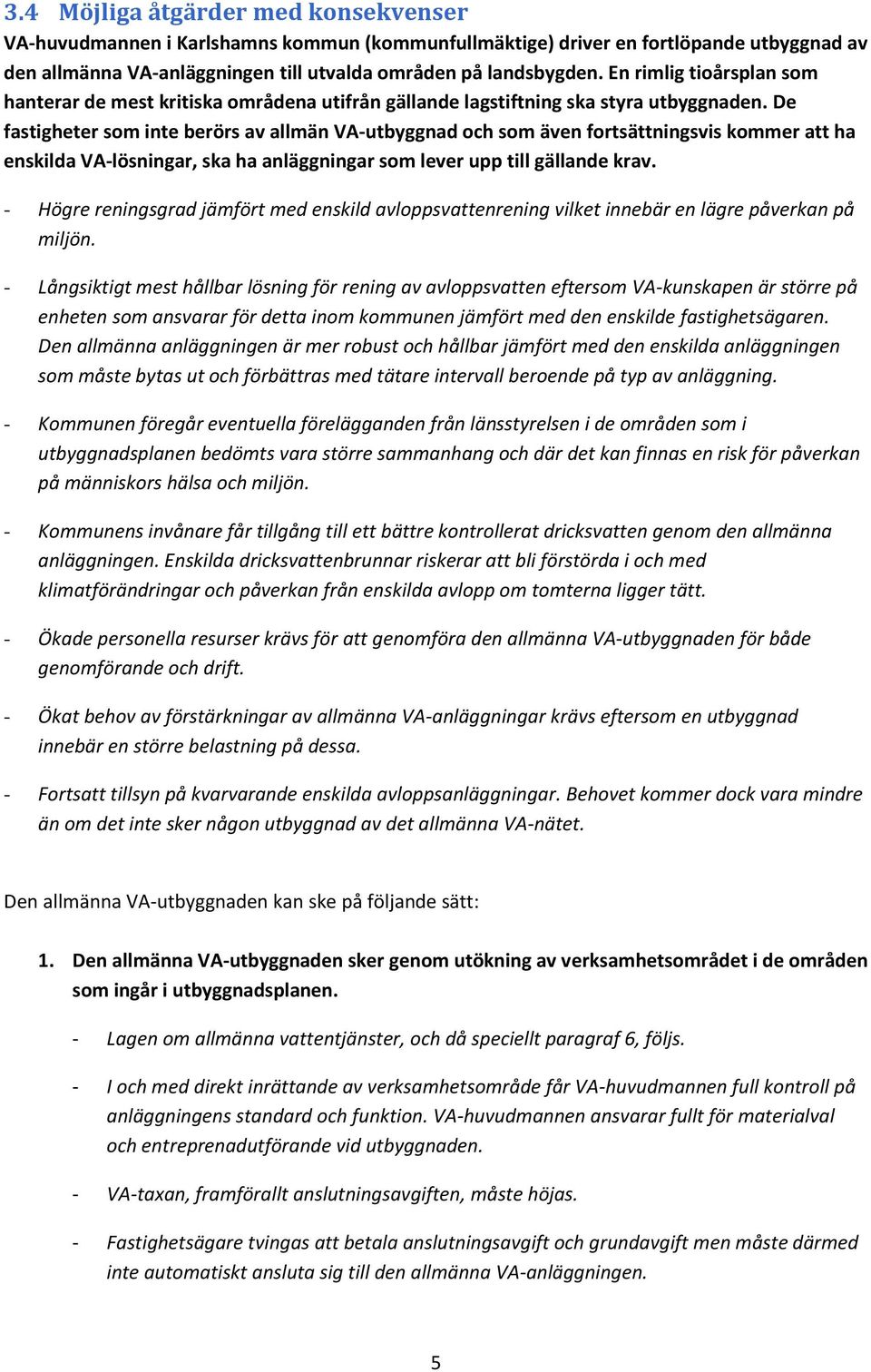 De fastigheter som inte berörs av allmän VA-utbyggnad och som även fortsättningsvis kommer att ha enskilda VA-lösningar, ska ha anläggningar som lever upp till gällande krav.