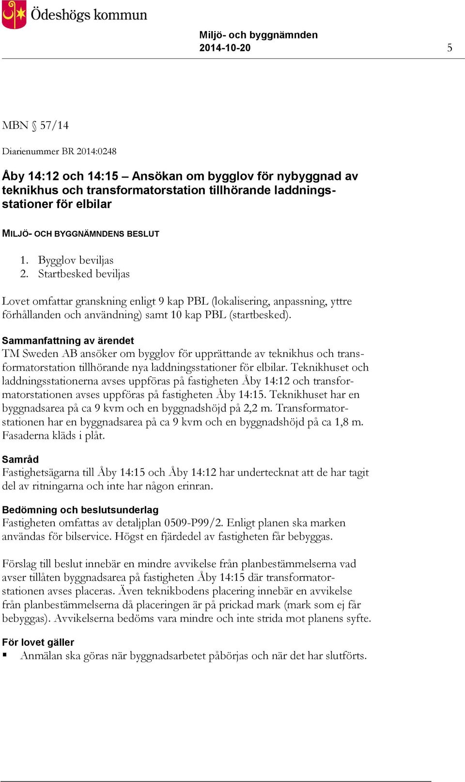 Sammanfattning av ärendet TM Sweden AB ansöker om bygglov för upprättande av teknikhus och transformatorstation tillhörande nya laddningsstationer för elbilar.