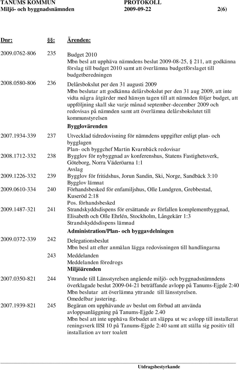 0580-806 236 Delårsbokslut per den 31 augusti 2009 Mbn beslutar att godkänna delårsbokslut per den 31 aug 2009, att inte vidta några åtgärder med hänsyn tagen till att nämnden följer budget, att