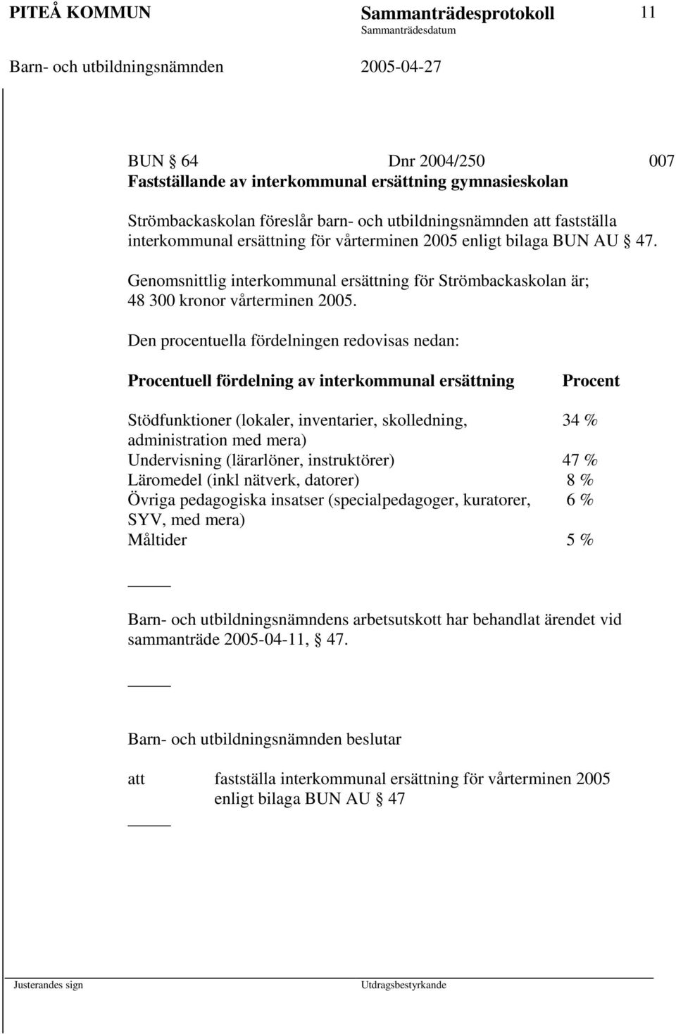 Den procentuella fördelningen redovisas nedan: Procentuell fördelning av interkommunal ersättning Procent Stödfunktioner (lokaler, inventarier, skolledning, 34 % administration med mera) Undervisning