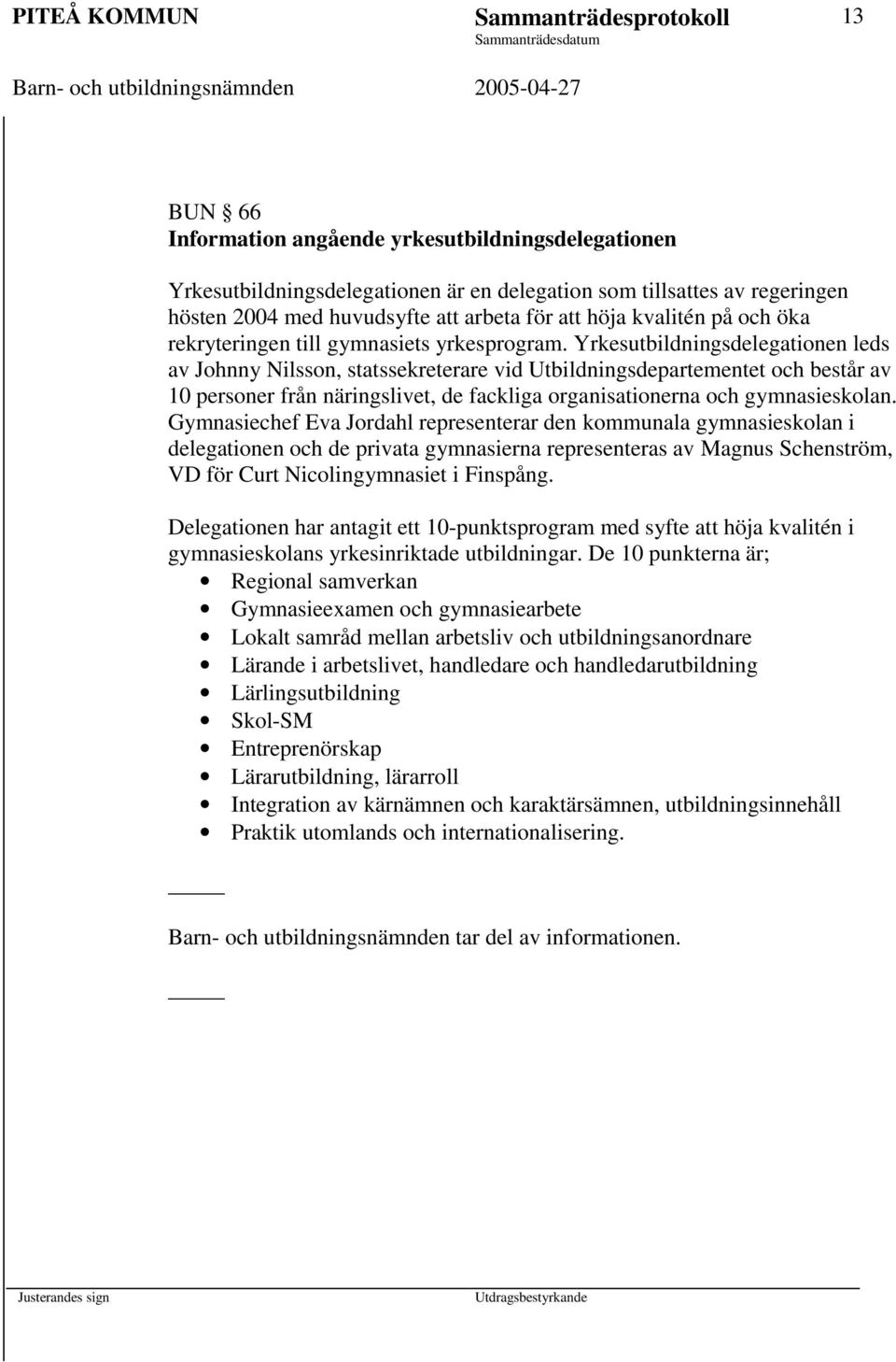 Yrkesutbildningsdelegationen leds av Johnny Nilsson, statssekreterare vid Utbildningsdepartementet och består av 10 personer från näringslivet, de fackliga organisationerna och gymnasieskolan.