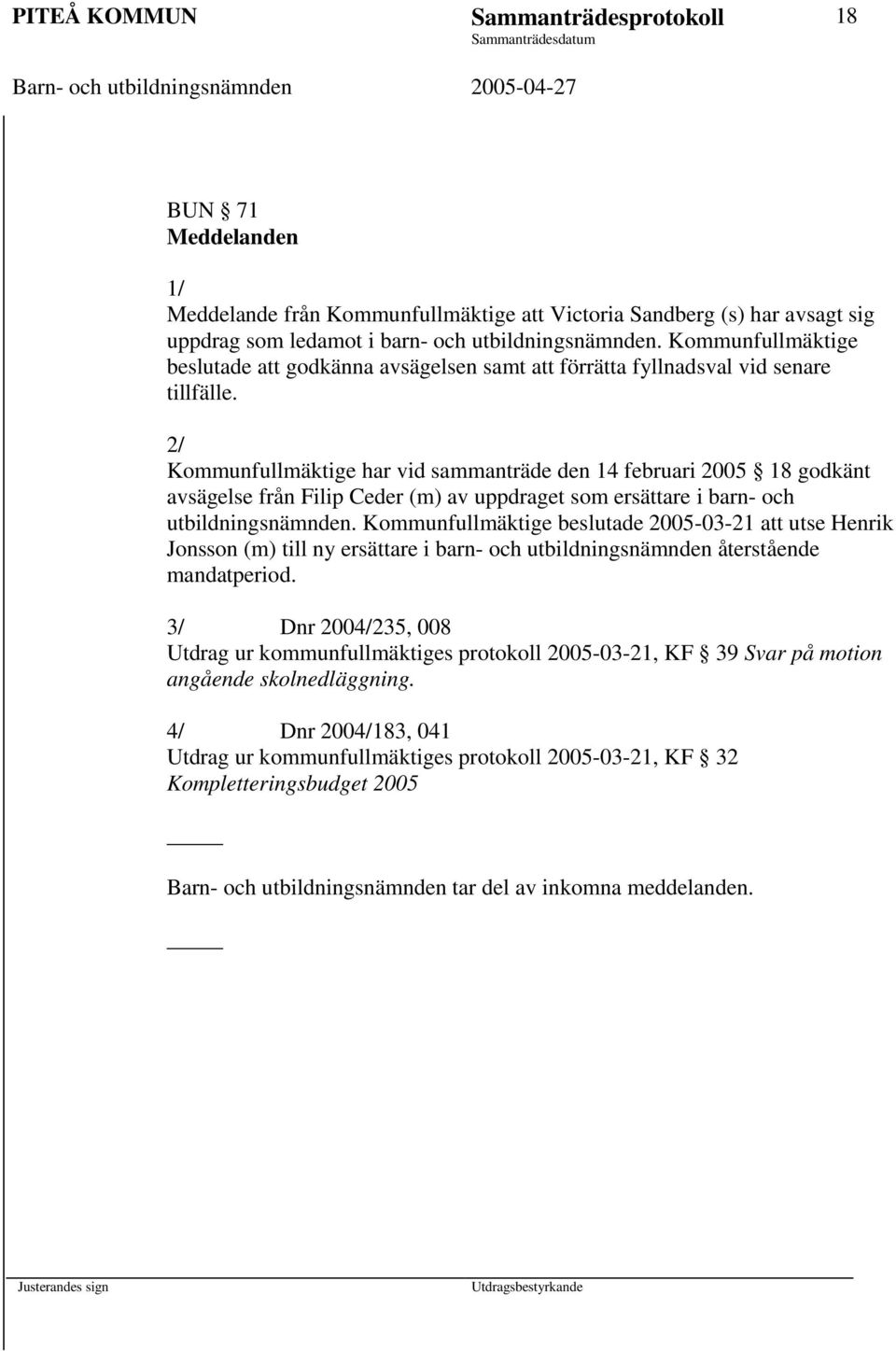 2/ Kommunfullmäktige har vid sammanträde den 14 februari 2005 18 godkänt avsägelse från Filip Ceder (m) av uppdraget som ersättare i barn- och utbildningsnämnden.