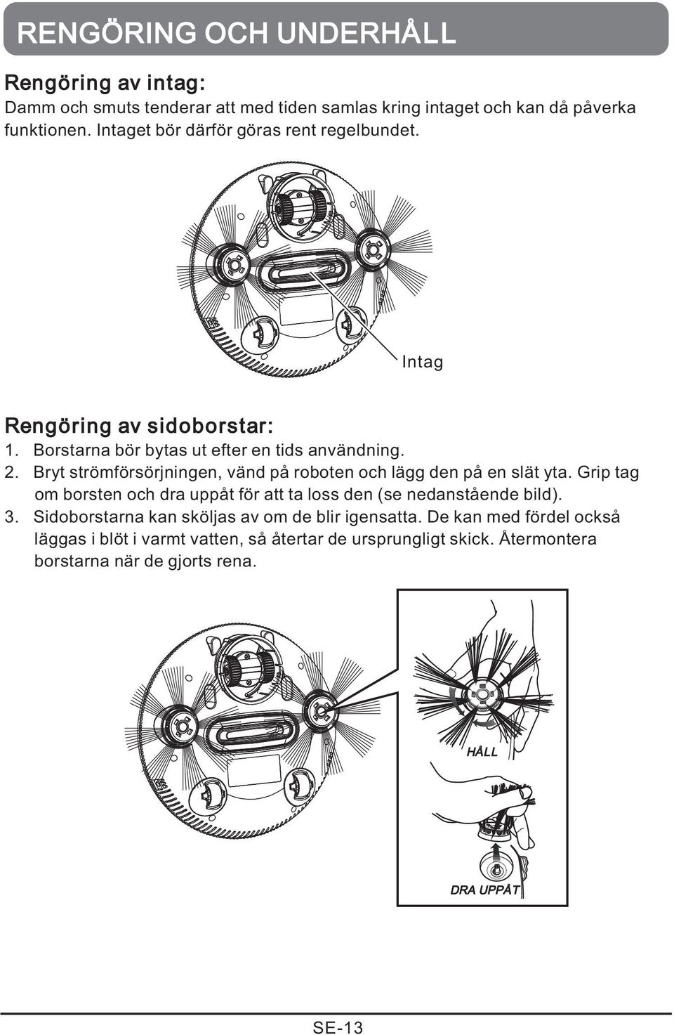 Bryt strömförsörjningen, vänd på roboten och lägg den på en slät yta. Grip tag om borsten och dra uppåt för att ta loss den (se nedanstående bild). 3.