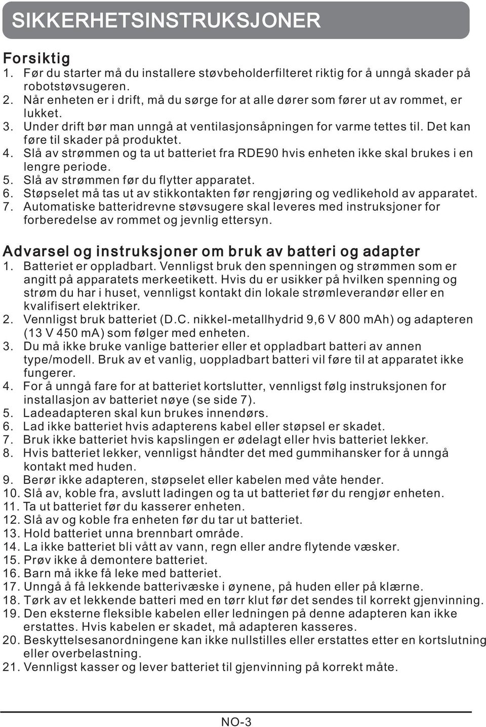 Det kan føre til skader på produktet. 4. Slå av strømmen og ta ut batteriet fra RDE90 hvis enheten ikke skal brukes i en lengre periode. 5. Slå av strømmen før du flytter apparatet. 6.