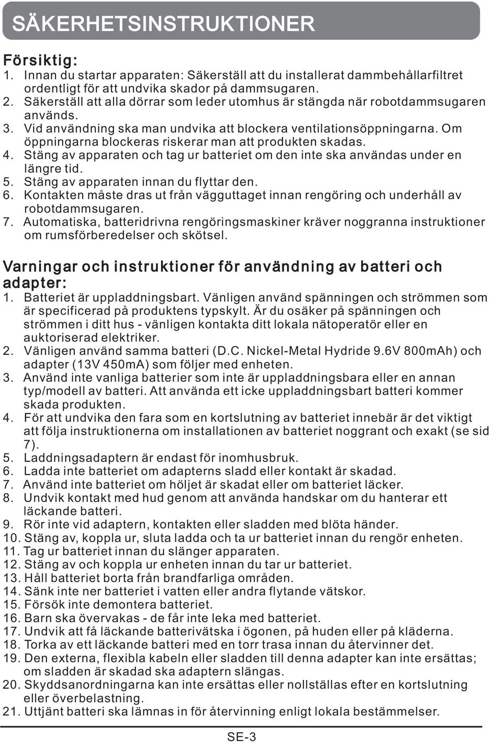 Om öppningarna blockeras riskerar man att produkten skadas. 4. Stäng av apparaten och tag ur batteriet om den inte ska användas under en längre tid. 5. Stäng av apparaten innan du flyttar den. 6.