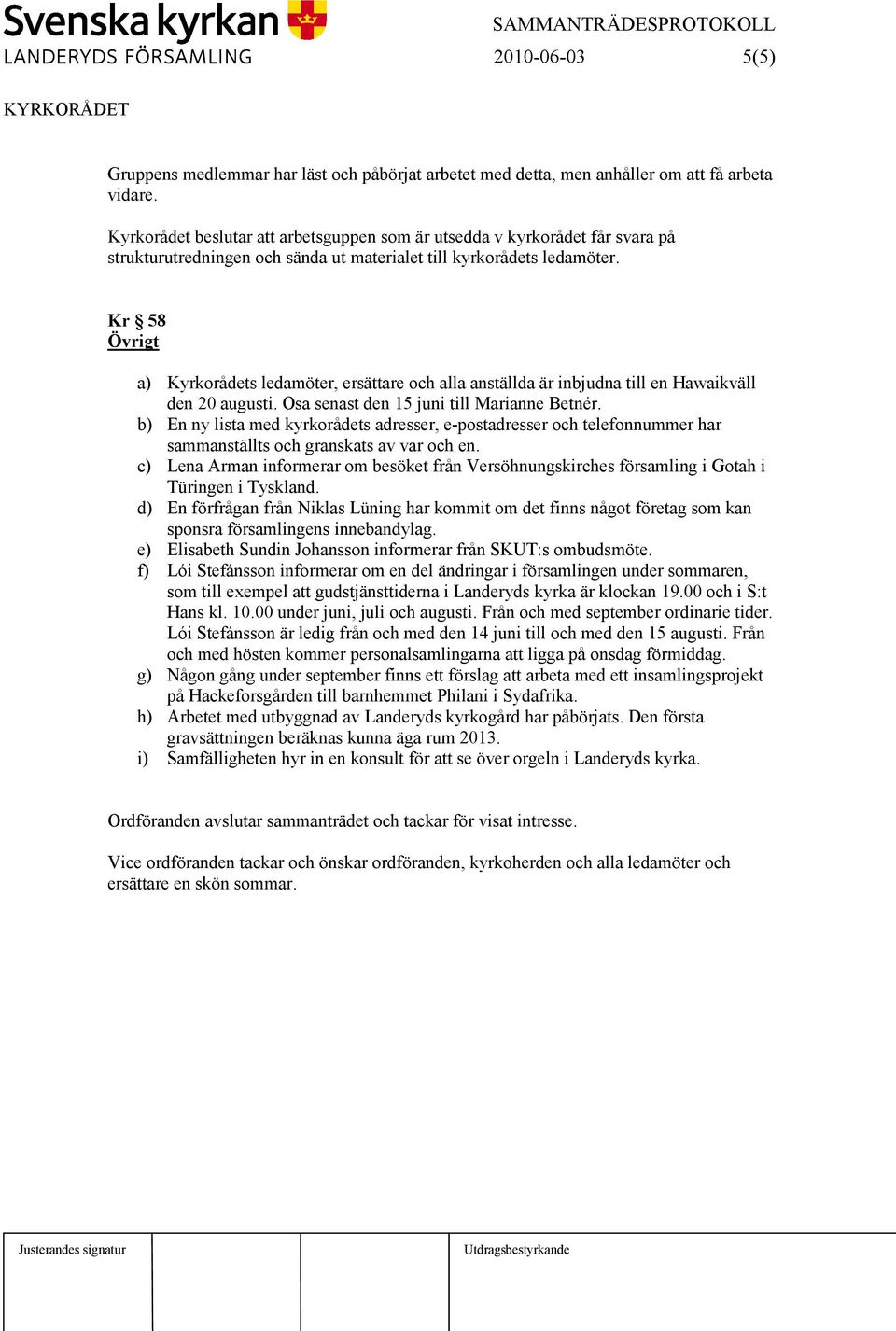 Kr 58 Övrigt a) Kyrkorådets ledamöter, ersättare och alla anställda är inbjudna till en Hawaikväll den 20 augusti. Osa senast den 15 juni till Marianne Betnér.