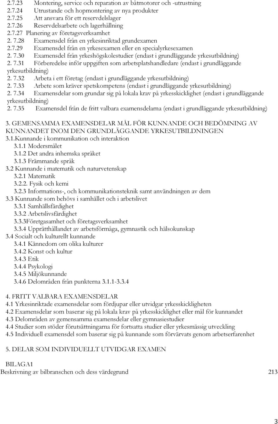 7.31 Förberedelse inför uppgiften som arbetsplatshandledare (endast i grundläggande yrkesutbildning) 2. 7.32 Arbeta i ett företag (endast i grundläggande yrkesutbildning) 2. 7.33 Arbete som kräver spetskompetens (endast i grundläggande yrkesutbildning) 2.