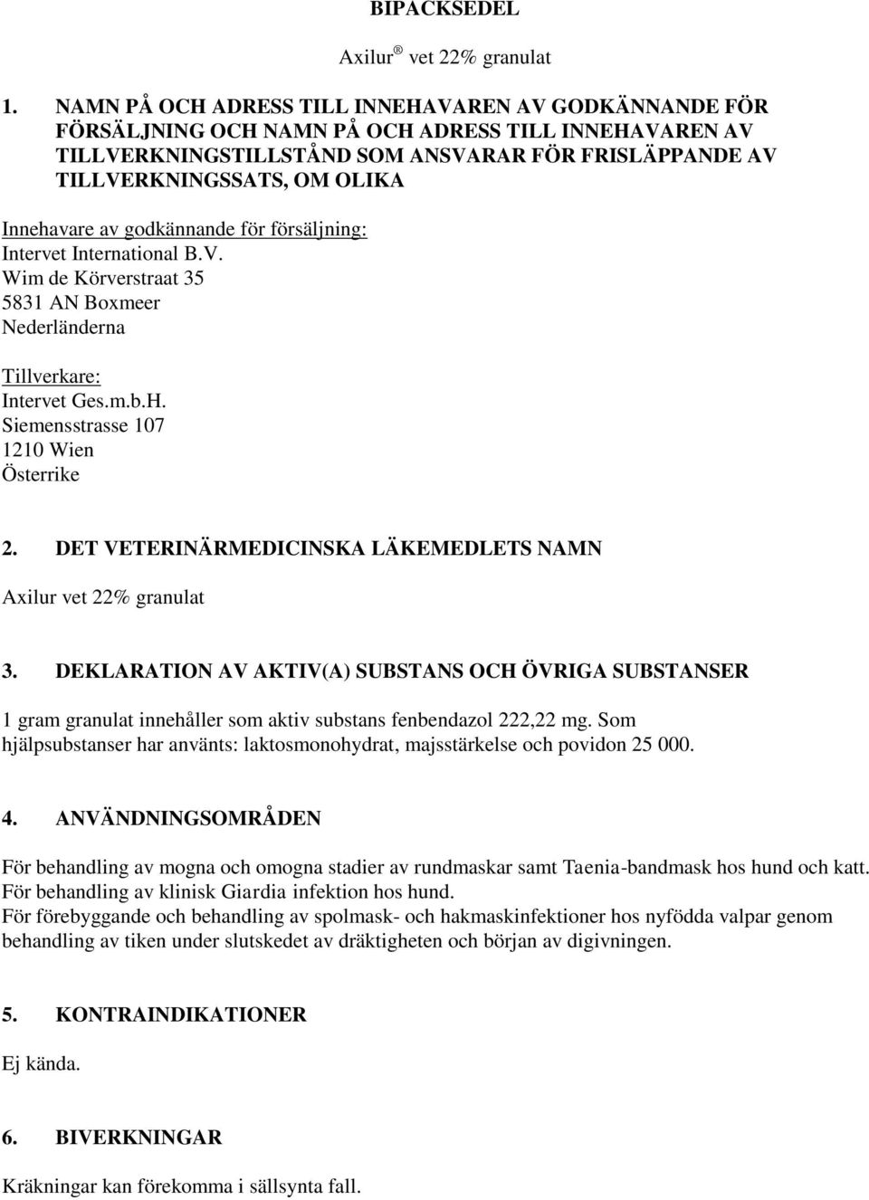 Innehavare av godkännande för försäljning: Intervet International B.V. Wim de Körverstraat 35 5831 AN Boxmeer Nederländerna Tillverkare: Intervet Ges.m.b.H. Siemensstrasse 107 1210 Wien Österrike 2.