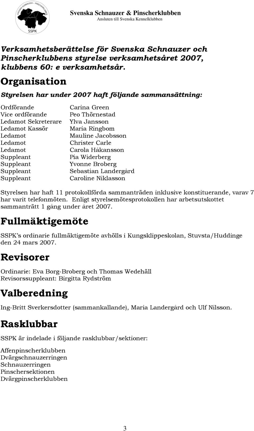 Carina Green Peo Thörnestad Ylva Jansson Maria Ringbom Mauline Jacobsson Christer Carle Carola Håkansson Pia Widerberg Yvonne Broberg Sebastian Landergård Caroline Niklasson Styrelsen har haft 11