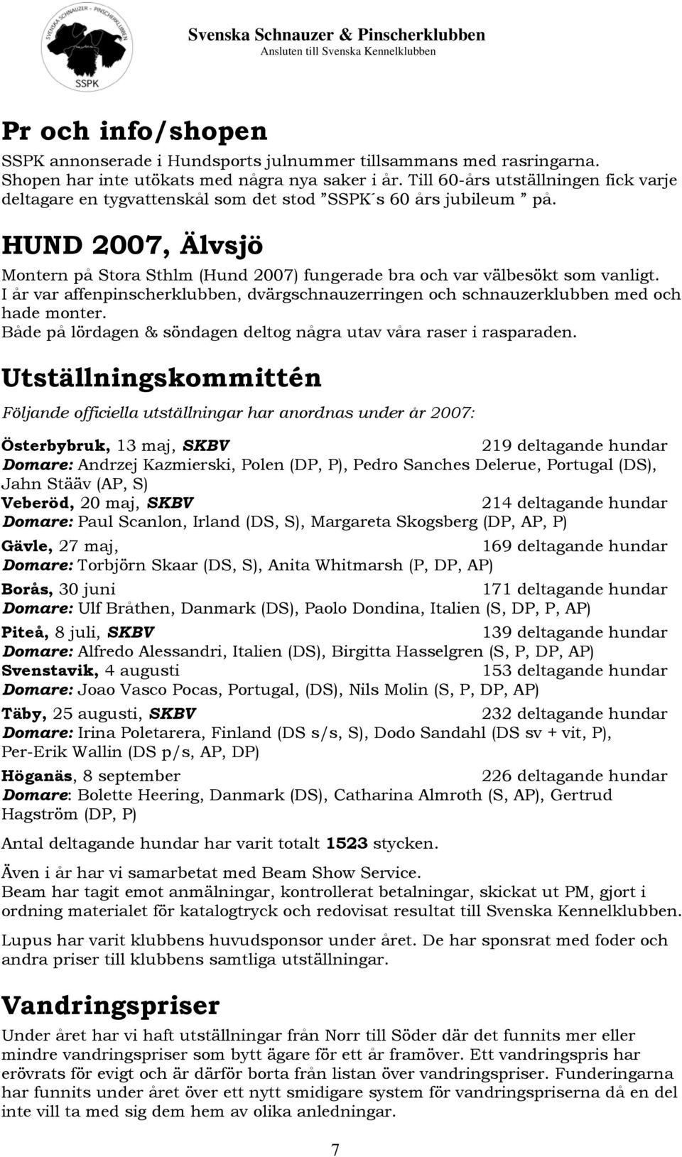 HUND 2007, Älvsjö Montern på Stora Sthlm (Hund 2007) fungerade bra och var välbesökt som vanligt. I år var affenpinscherklubben, dvärgschnauzerringen och schnauzerklubben med och hade monter.