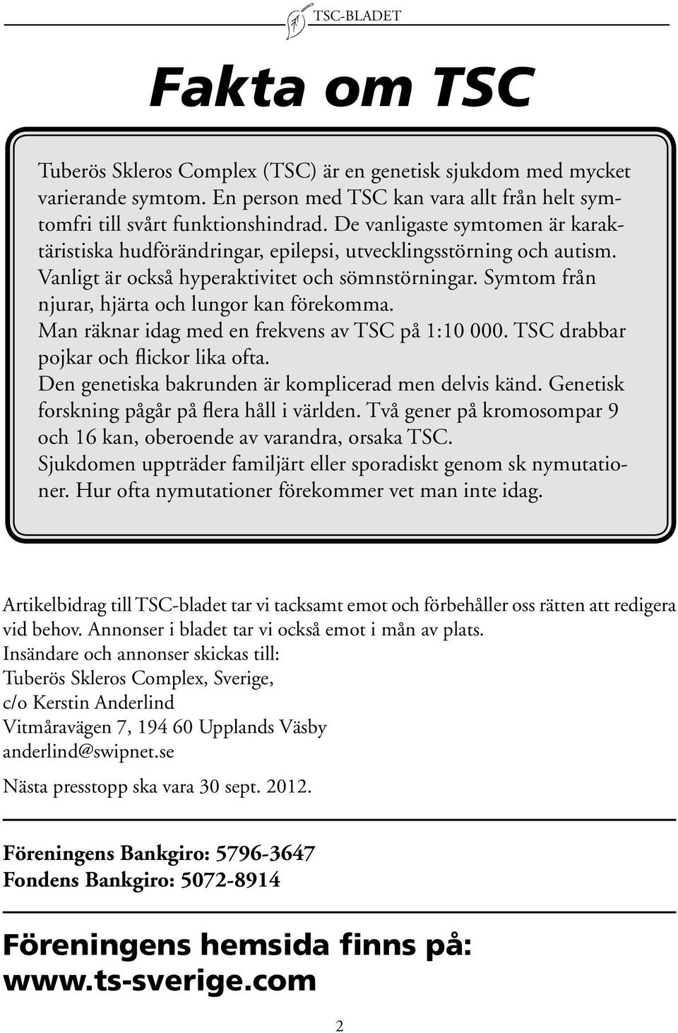 Symtom från njurar, hjärta och lungor kan förekomma. Man räknar idag med en frekvens av TSC på 1:10 000. TSC drabbar pojkar och flickor lika ofta.