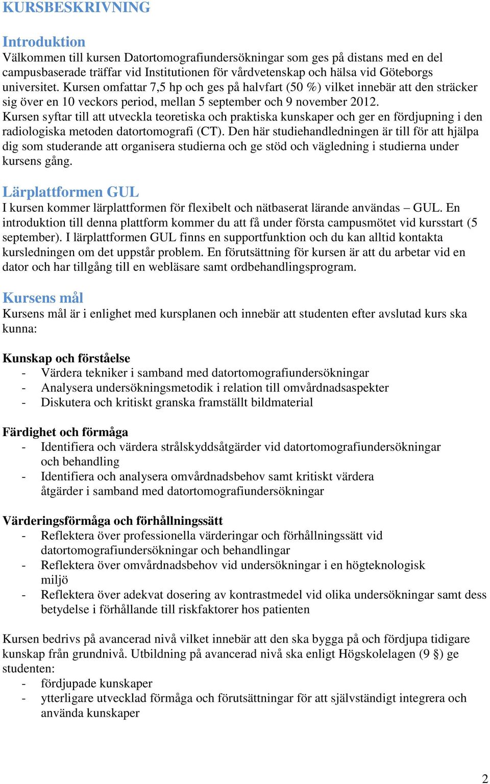 Kursen syftar till att utveckla teoretiska och praktiska kunskaper och ger en fördjupning i den radiologiska metoden datortomografi (CT).