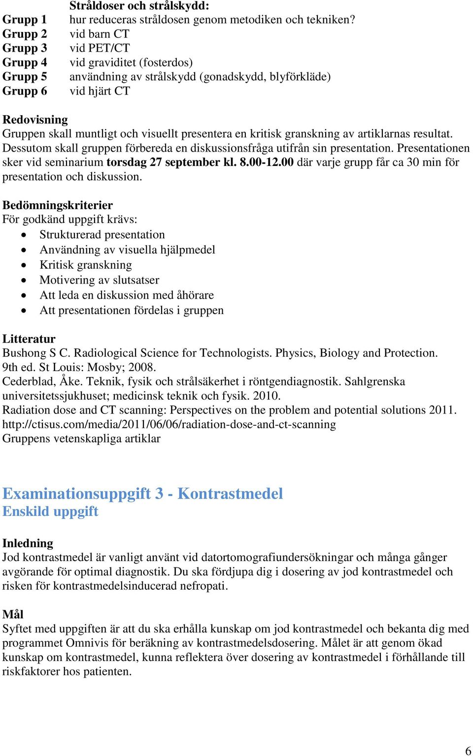 artiklarnas resultat. Dessutom skall gruppen förbereda en diskussionsfråga utifrån sin presentation. Presentationen sker vid seminarium torsdag 27 september kl. 8.00-12.