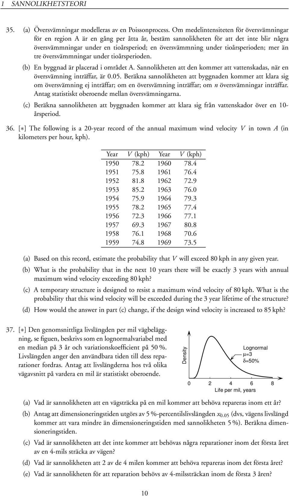 tioårsperioden; mer än tre översvämmningar under tioårsperioden. (b) En byggnad är placerad i området A. Sannolikheten att den kommer att vattenskadas, när en översvämning inträffar, är 0.05.