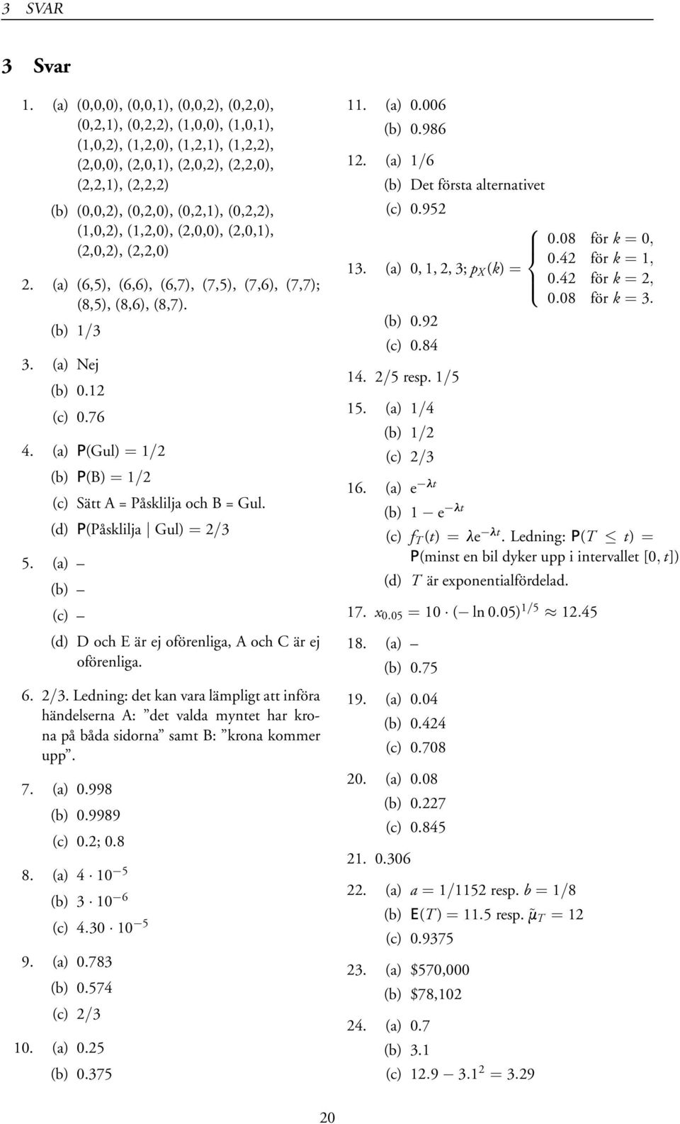 (0,2,2), (1,0,2), (1,2,0), (2,0,0), (2,0,1), (2,0,2), (2,2,0) 2. (a) (6,5), (6,6), (6,7), (7,5), (7,6), (7,7); (8,5), (8,6), (8,7). (b) 1/3 3. (a) Nej (b) 0.12 (c) 0.76 4.