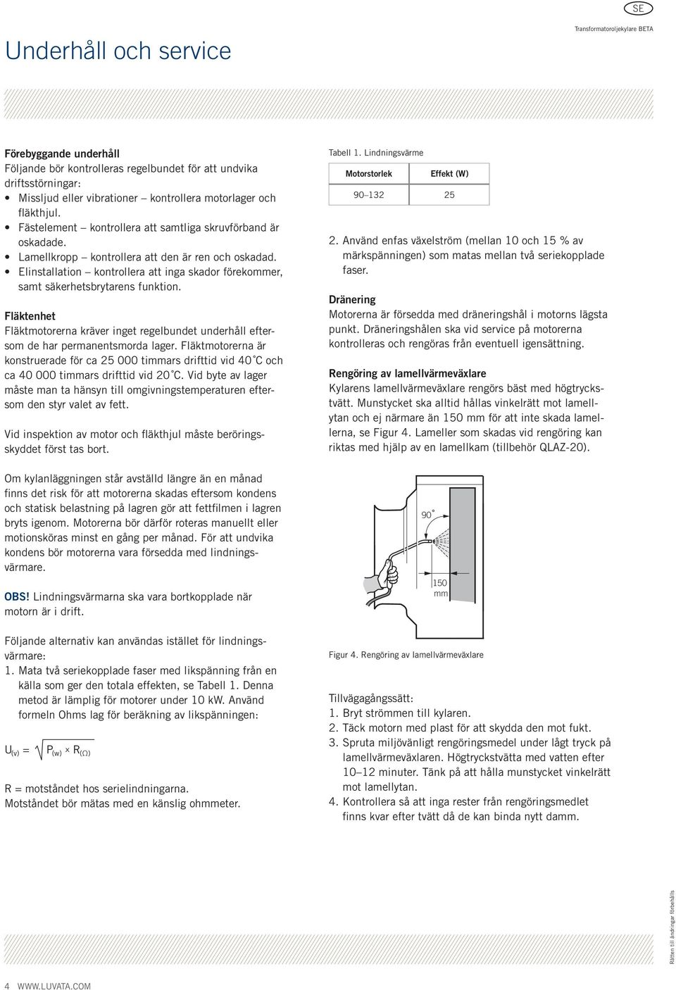 Elinstallation kontrollera att inga skador förekommer, samt säkerhetsbrytarens funktion. Fläktenhet Fläktmotorerna kräver inget regelbundet underhåll eftersom de har permanentsmorda lager.