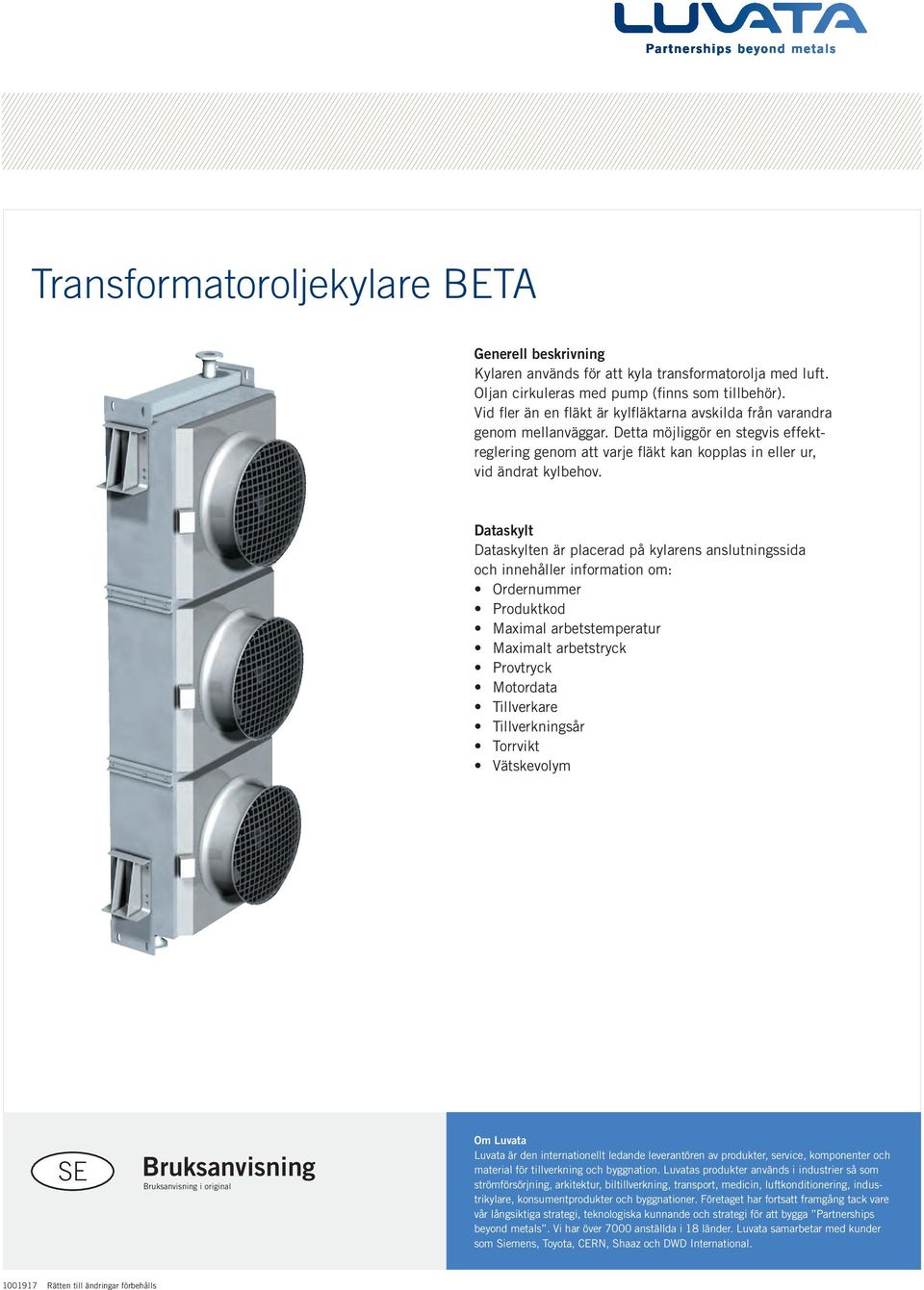 Dataskylt Dataskylten är placerad på kylarens anslutningssida och innehåller information om: Ordernummer Produktkod Maximal arbetstemperatur Maximalt arbetstryck Provtryck Motordata Tillverkare