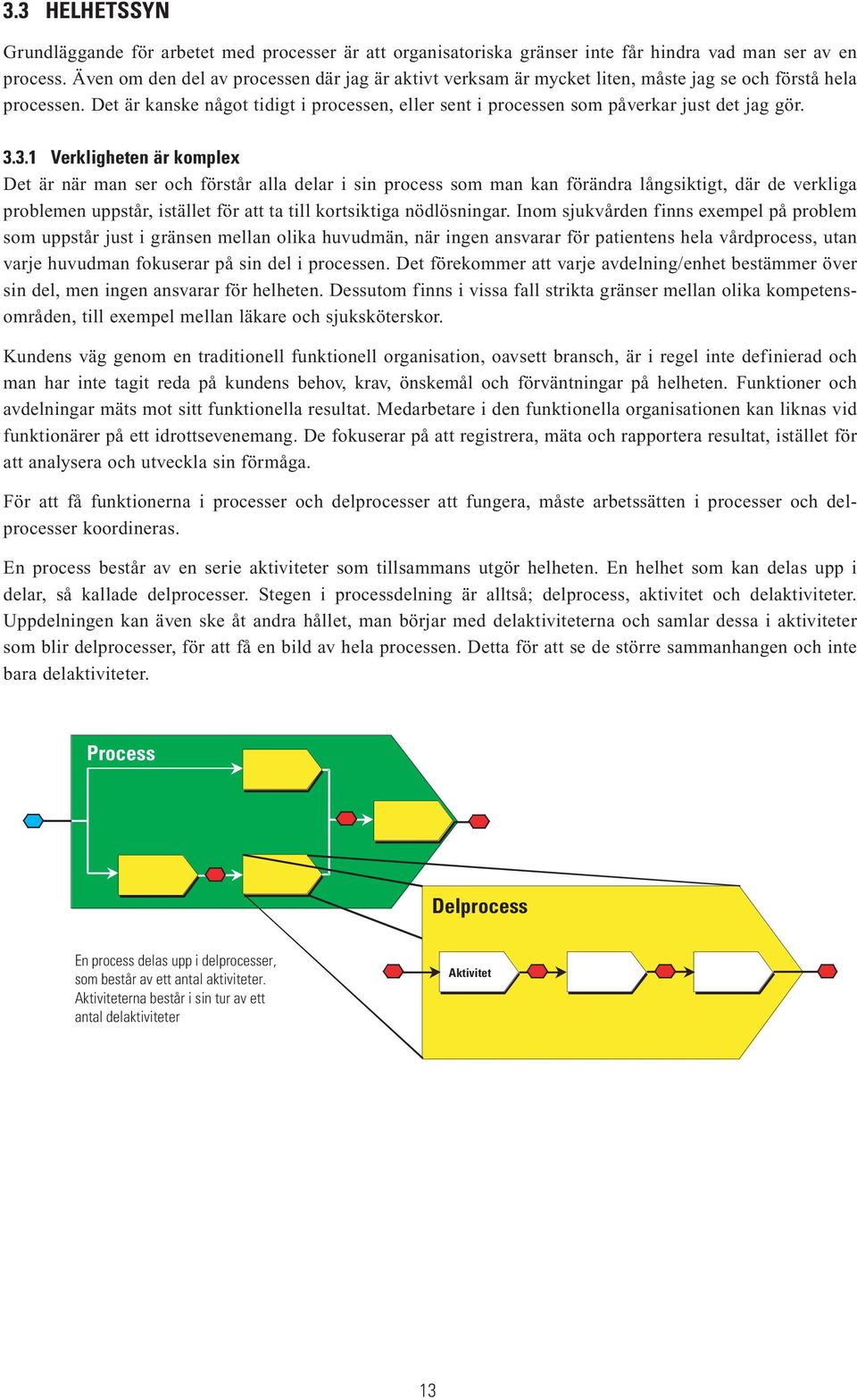 3.1 Verkligheten är komplex Det är när man ser och förstår alla delar i sin som man kan förändra långsiktigt, där de verkliga problemen uppstår, istället för att ta till kortsiktiga nödlösningar.