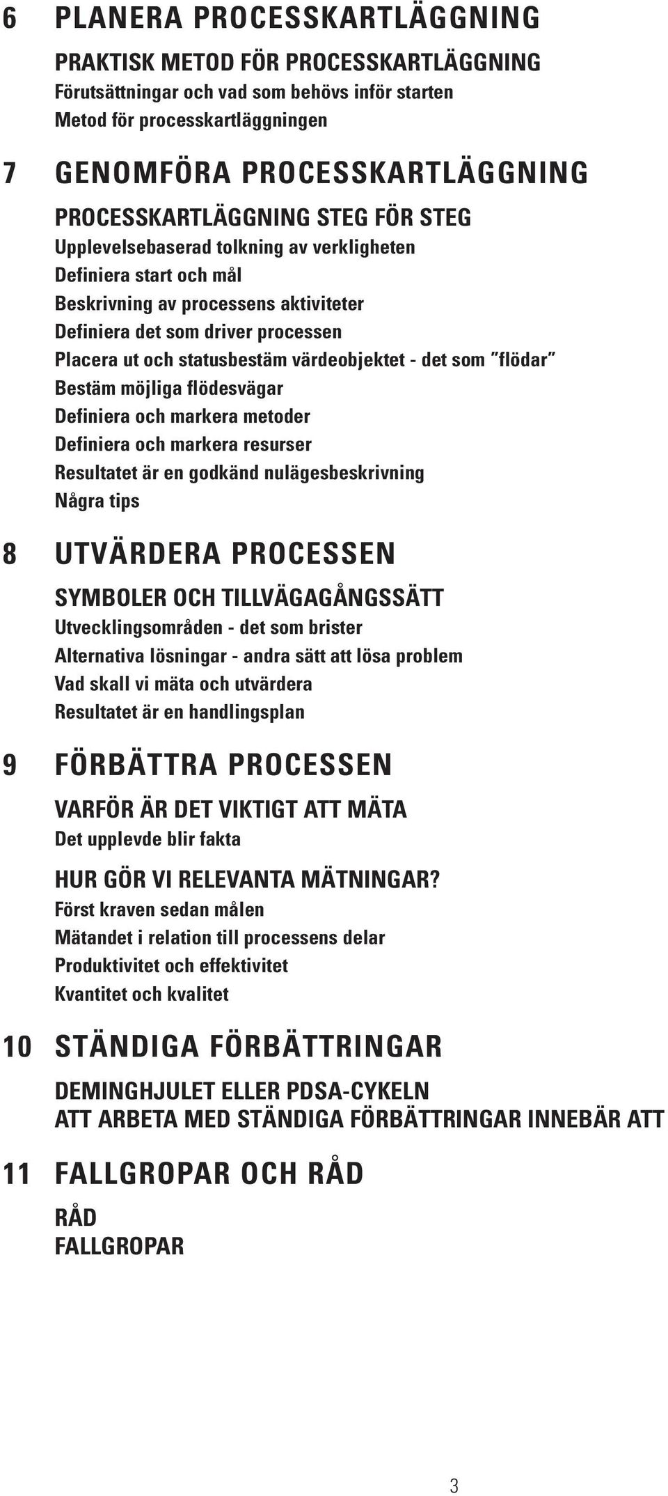 Bestäm möjliga flödesvägar Definiera och markera metoder Definiera och markera resurser Resultatet är en godkänd nulägesbeskrivning Några tips 8 UTVÄRDERA PROCESSEN SYMBOLER OCH TILLVÄGAGÅNGSSÄTT