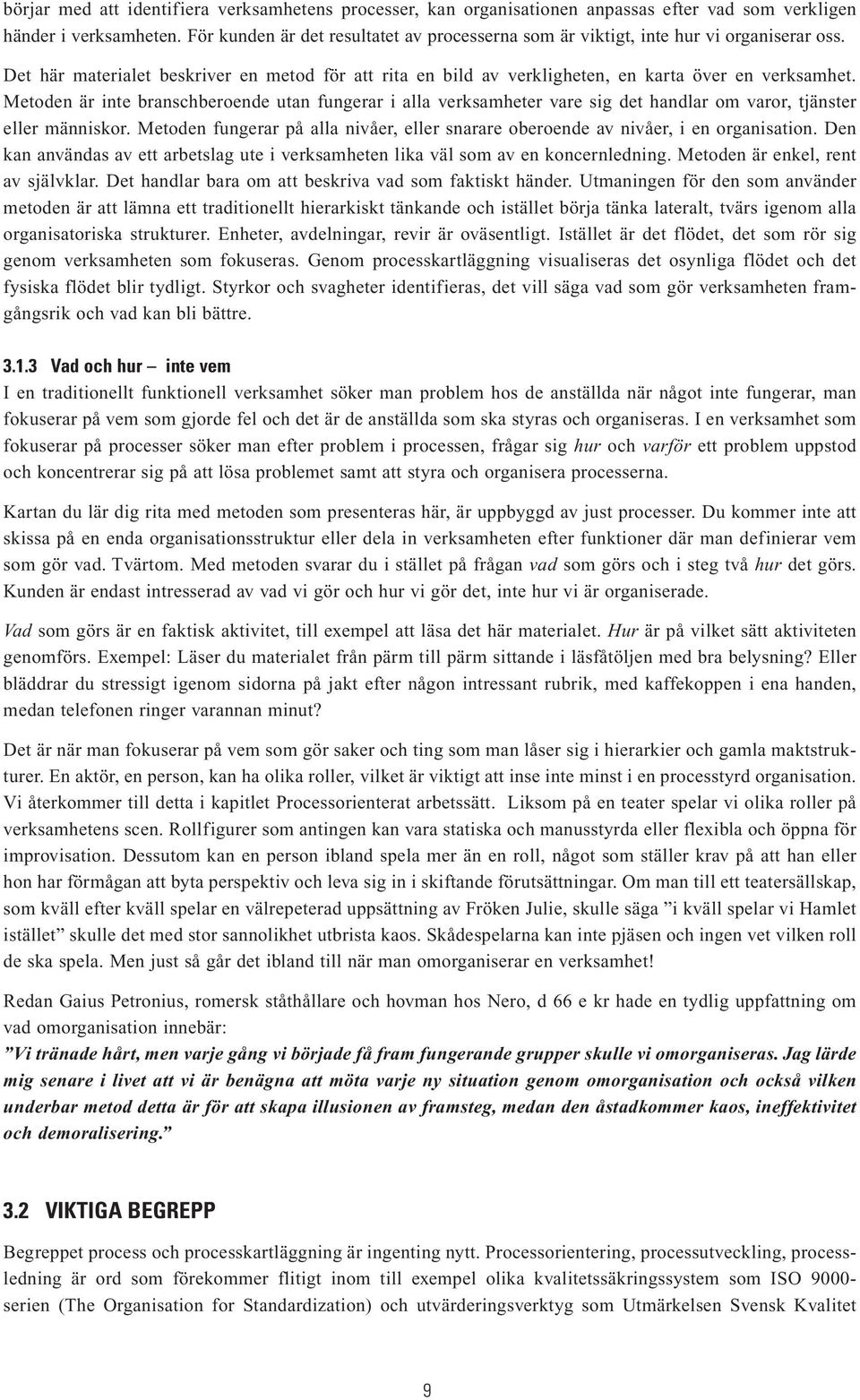 Metoden är inte branschberoende utan fungerar i alla verksamheter vare sig det handlar om varor, tjänster eller människor.