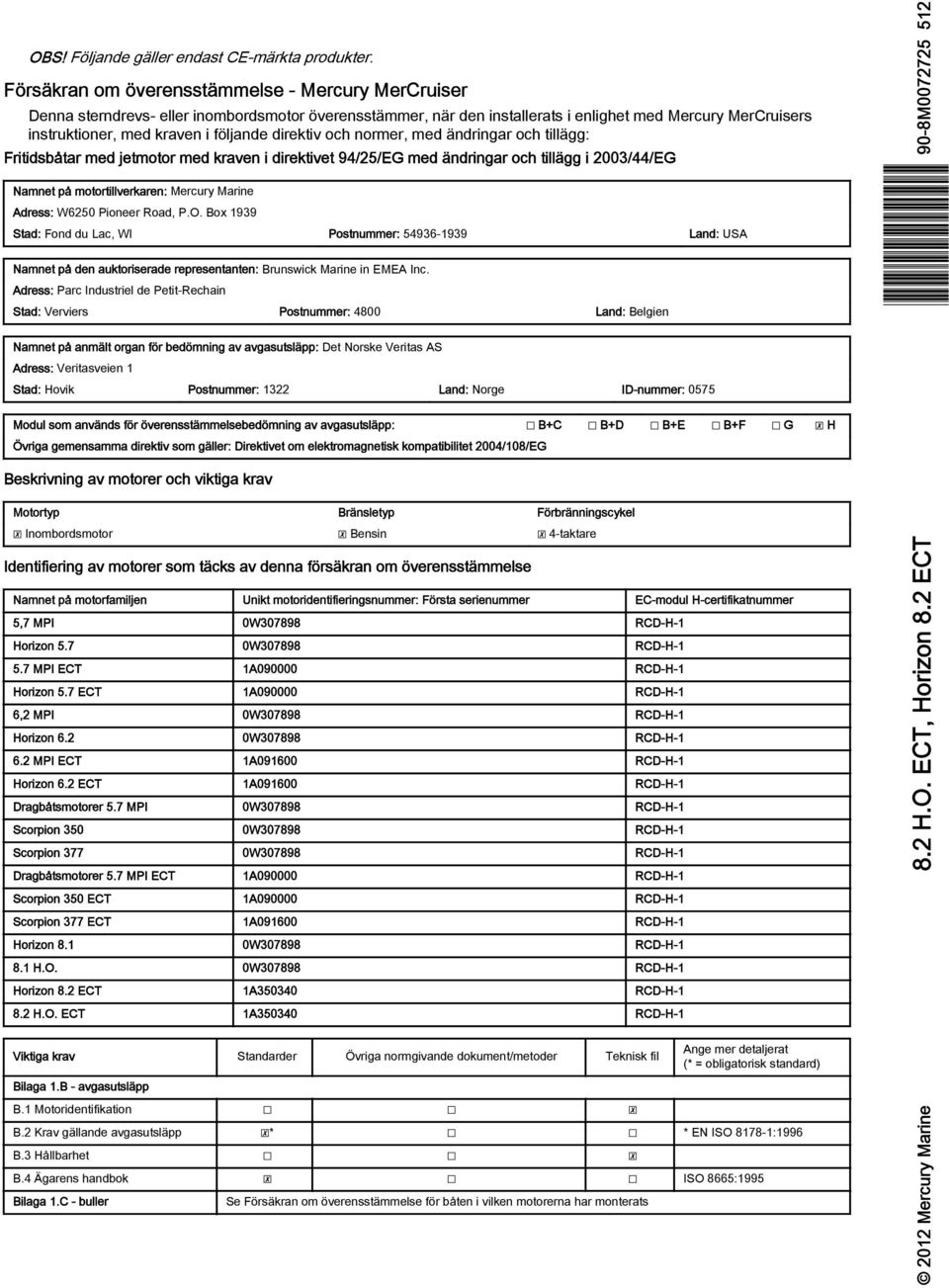 direktiv och normer, med ändringar och tillägg: Fritidsbåtar med jetmotor med kraven i direktivet 94/25/EG med ändringar och tillägg i 2003/44/EG Namnet på motortillverkaren: Mercury Marine Adress: