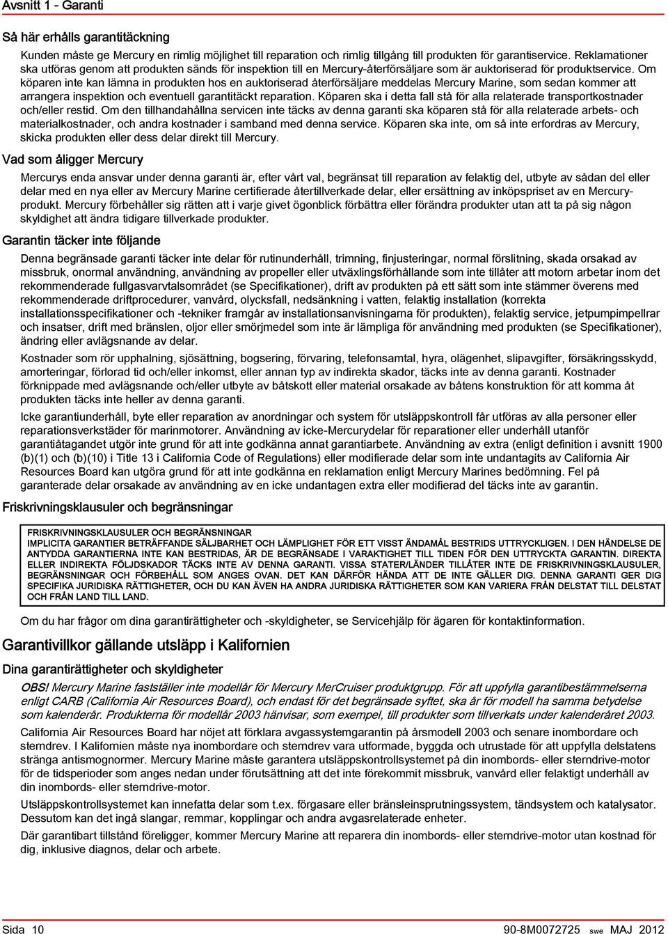 Om köparen inte kan lämna in produkten hos en auktoriserad återförsäljare meddelas Mercury Marine, som sedan kommer att arrangera inspektion och eventuell garantitäckt reparation.