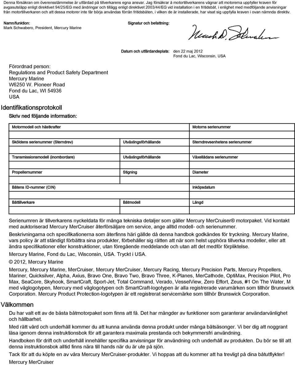 fritidsbåt, i enlighet med medföljande anvisningar från motortillverkaren och att dessa motorer inte får börja användas förrän fritidsbåten, i vilken de är installerade, har visat sig uppfylla kraven