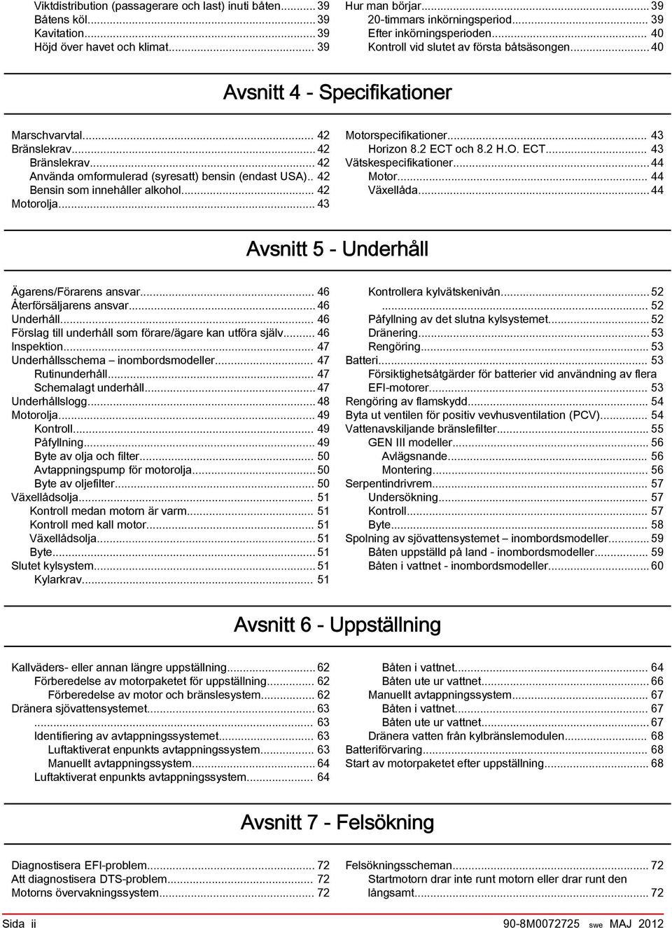 .. 42 Bränslekrav... 42 Använda omformulerad (syresatt) bensin (endast USA).. 42 Bensin som innehåller alkohol... 42 Motorolja... 43 Motorspecifikationer... 43 Horizon 8.2 ECT 