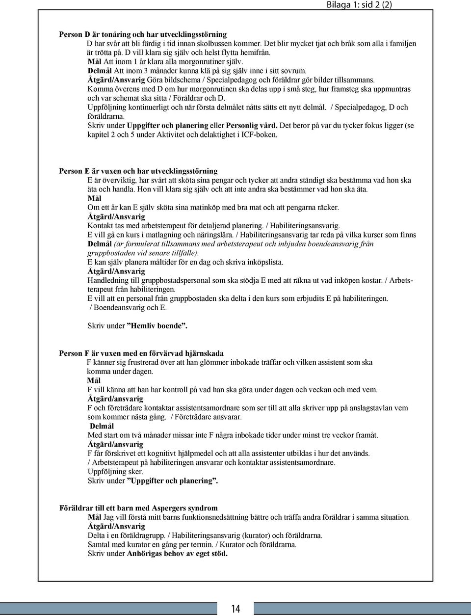 Åtgärd/Ansvarig Göra bildschema / Specialpedagog och föräldrar gör bilder tillsammans.