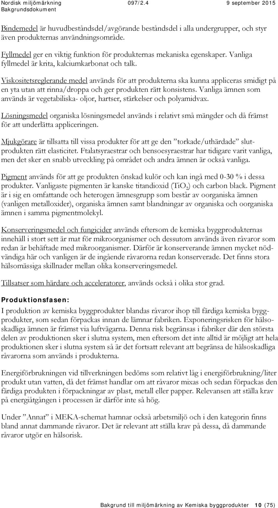 Viskositetsreglerande medel används för att produkterna ska kunna appliceras smidigt på en yta utan att rinna/droppa och ger produkten rätt konsistens.