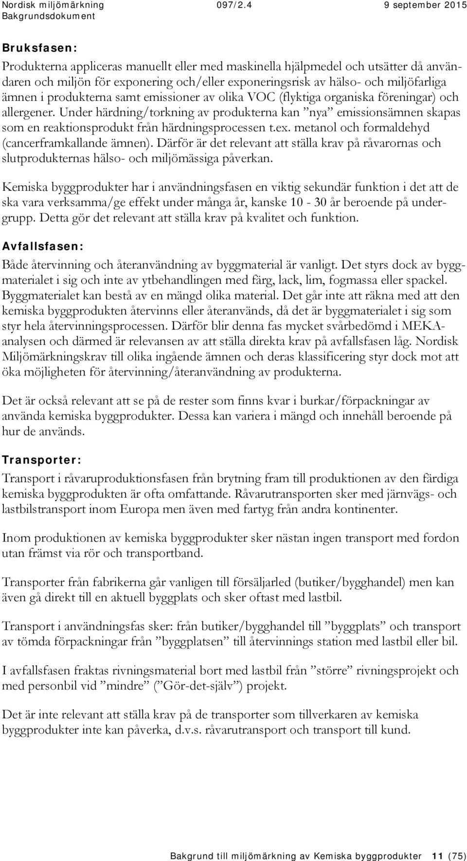 Under härdning/torkning av produkterna kan nya emissionsämnen skapas som en reaktionsprodukt från härdningsprocessen t.ex. metanol och formaldehyd (cancerframkallande ämnen).